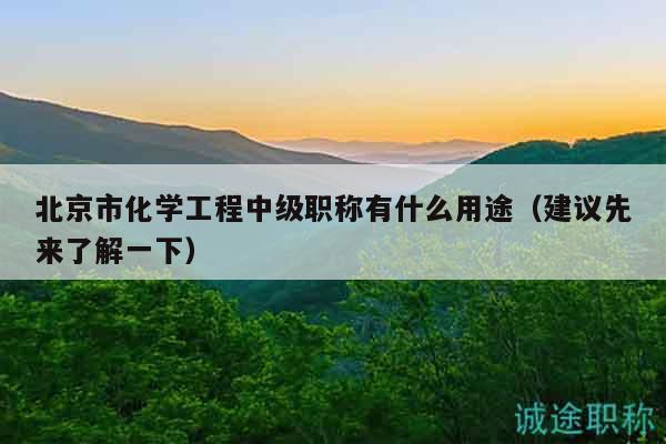 北京市化学工程中级职称有什么用途（建议先来了解一下）