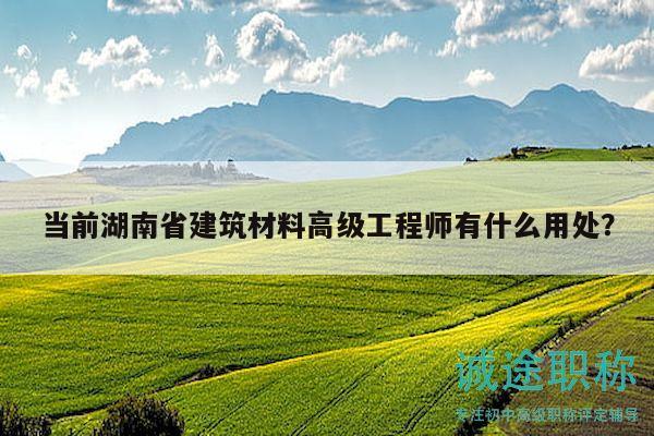 当前湖南省建筑材料高级工程师有什么用处？