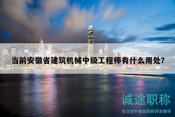 当前安徽省建筑机械中级工程师有什么用处？