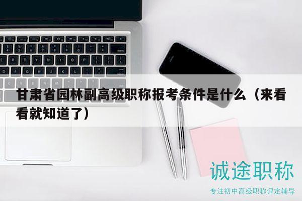 甘肃省园林副高级职称报考条件是什么（来看看就知道了）