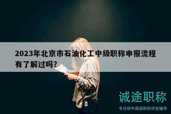 2023年北京市石油化工中级职称申报流程有了解过吗？