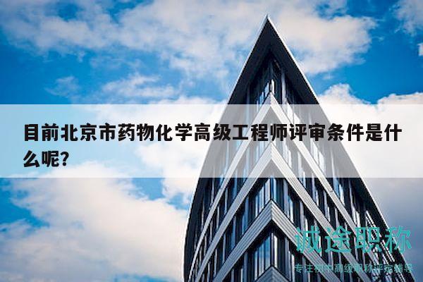目前北京市药物化学高级工程师评审条件是什么呢？