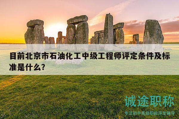 目前北京市石油化工中级工程师评定条件及标准是什么？
