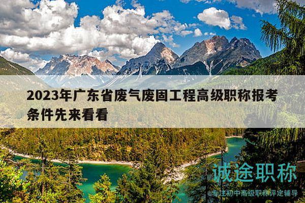 2023年广东省废气废固工程高级职称报考条件先来看看