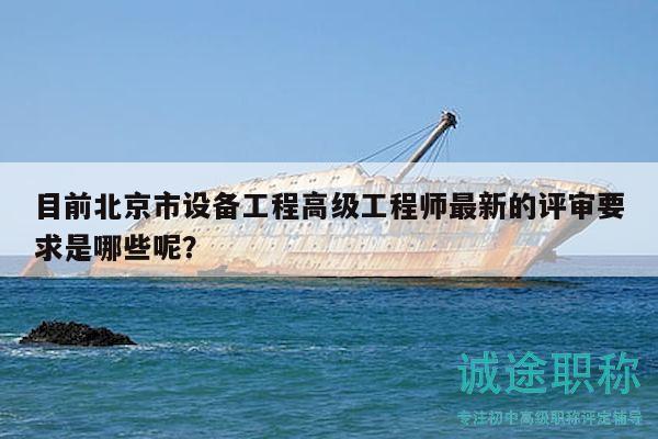 目前北京市设备工程高级工程师最新的评审要求是哪些呢？