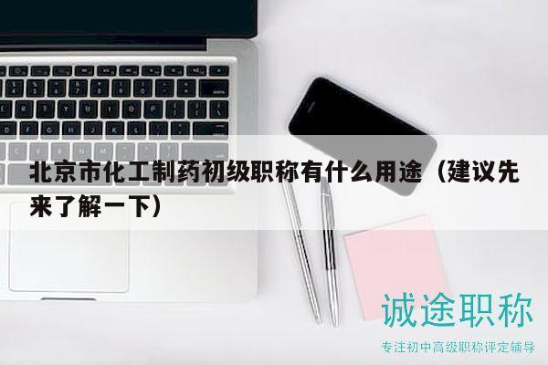北京市化工制药初级职称有什么用途（建议先来了解一下）