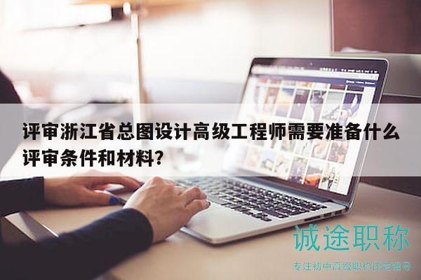 评审浙江省总图设计高级工程师需要准备什么评审条件和材料？