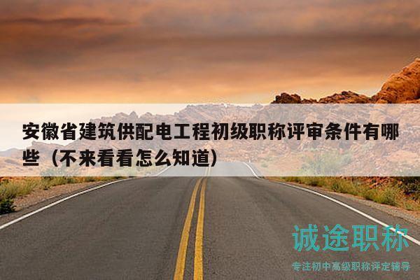 安徽省建筑供配电工程初级职称评审条件有哪些（不来看看怎么知道）