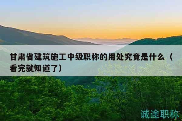 甘肃省建筑施工中级职称的用处究竟是什么（看完就知道了）