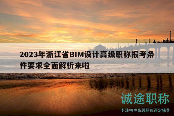 2023年浙江省BIM设计高级职称报考条件要求全面解析来啦