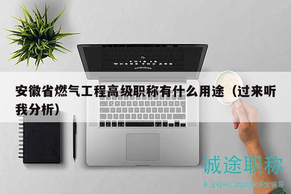 安徽省燃气工程高级职称有什么用途（过来听我分析）