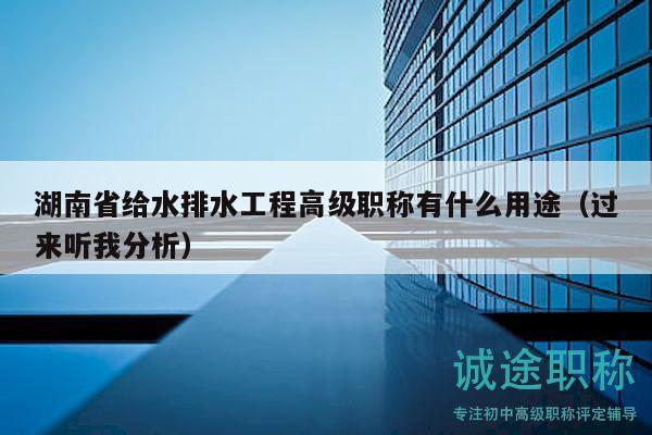 湖南省给水排水工程高级职称有什么用途（过来听我分析）