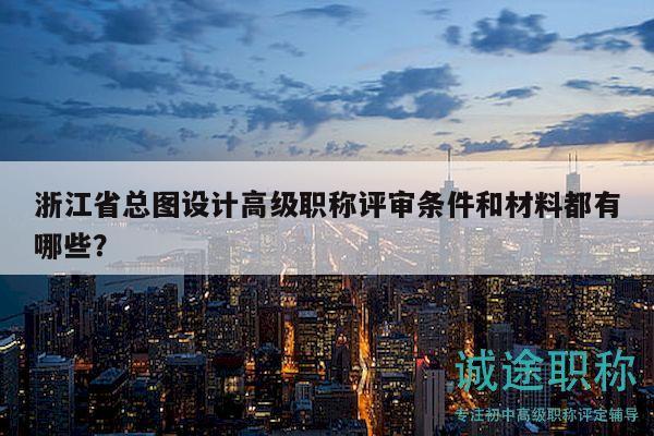 浙江省总图设计高级职称评审条件和材料都有哪些？