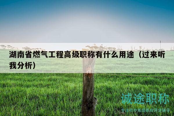 湖南省燃气工程高级职称有什么用途（过来听我分析）