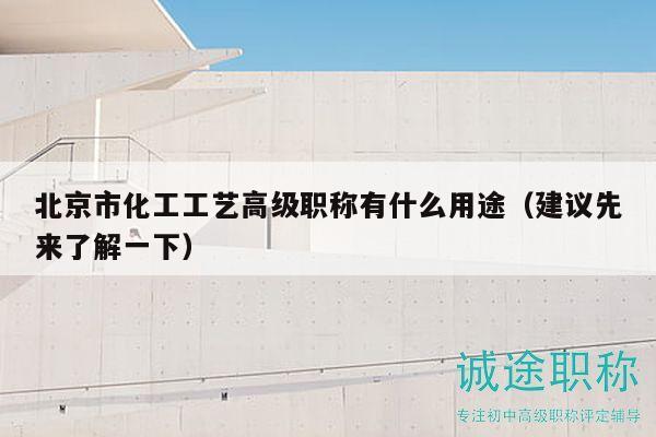 北京市化工工艺高级职称有什么用途（建议先来了解一下）