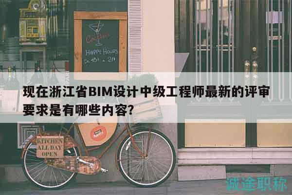 现在浙江省BIM设计中级工程师最新的评审要求是有哪些内容？
