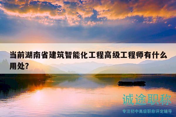 当前湖南省建筑智能化工程高级工程师有什么用处？