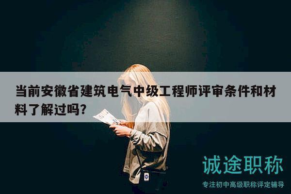 当前安徽省建筑电气中级工程师评审条件和材料了解过吗？