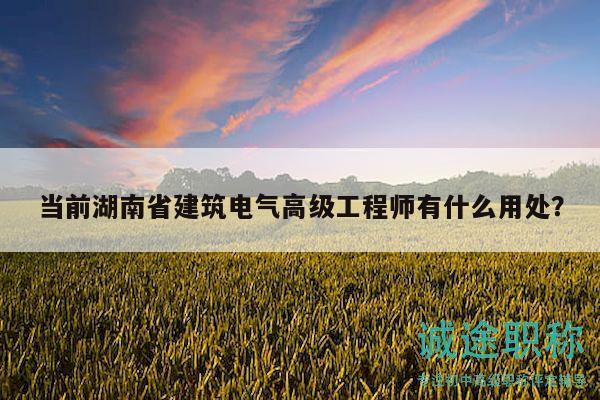 当前湖南省建筑电气高级工程师有什么用处？