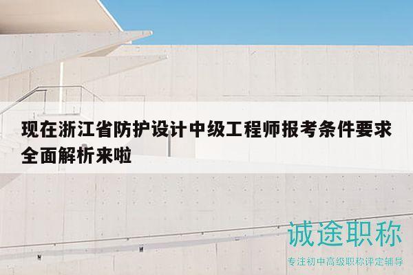现在浙江省防护设计中级工程师报考条件要求全面解析来啦