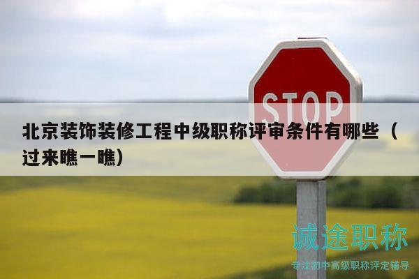 北京装饰装修工程中级职称评审条件有哪些（过来瞧一瞧）
