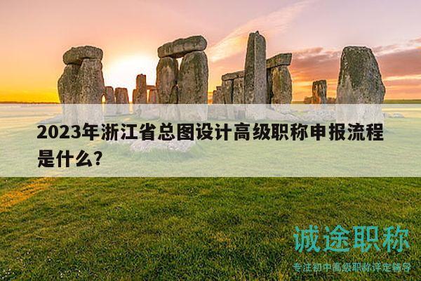 2023年浙江省总图设计高级职称申报流程是什么？