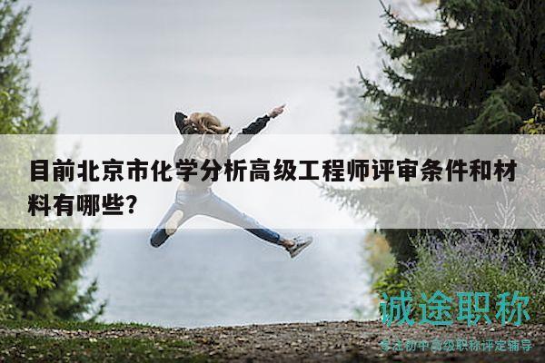 目前北京市化学分析高级工程师评审条件和材料有哪些？