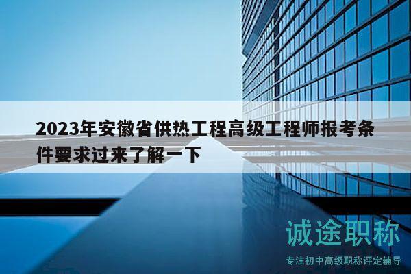 2023年安徽省供热工程高级工程师报考条件要求过来了解一下
