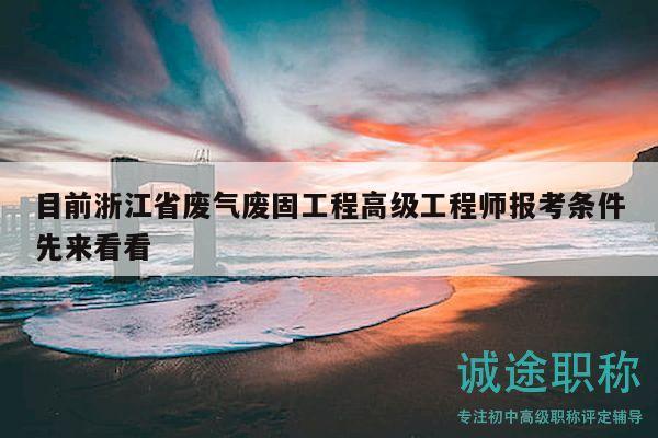 目前浙江省废气废固工程高级工程师报考条件先来看看