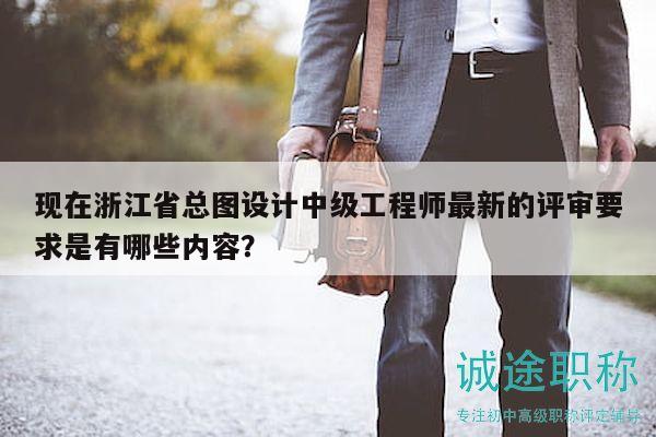 现在浙江省总图设计中级工程师最新的评审要求是有哪些内容？