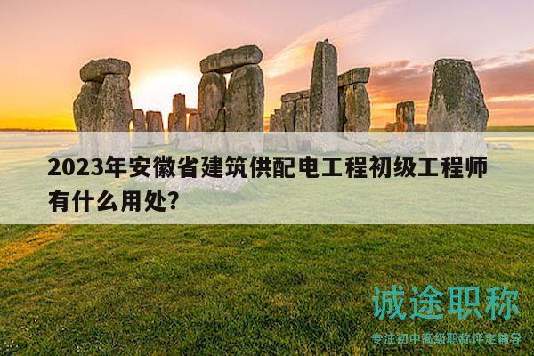 2023年安徽省建筑供配电工程初级工程师有什么用处？