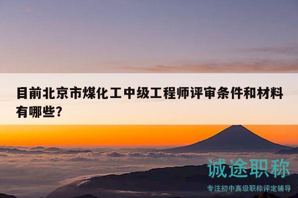 目前北京市煤化工中级工程师评审条件和材料有哪些？