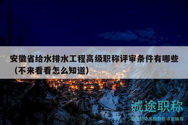 安徽省给水排水工程高级职称评审条件有哪些（不来看看怎么知道）