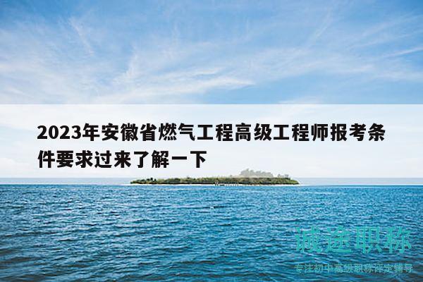 2023年安徽省燃气工程高级工程师报考条件要求过来了解一下