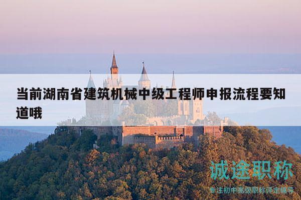 当前湖南省建筑机械中级工程师申报流程要知道哦