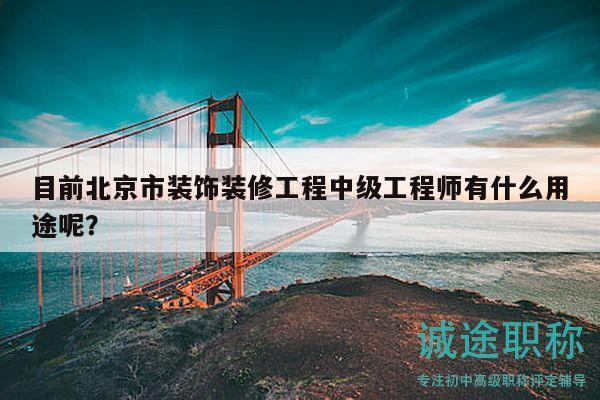目前北京市装饰装修工程中级工程师有什么用途呢？