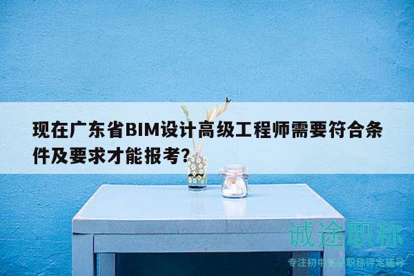 现在广东省BIM设计高级工程师需要符合条件及要求才能报考？