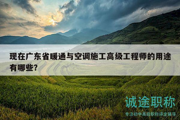 现在广东省暖通与空调施工高级工程师的用途有哪些？