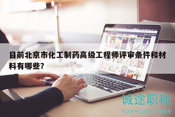 目前北京市化工制药高级工程师评审条件和材料有哪些？