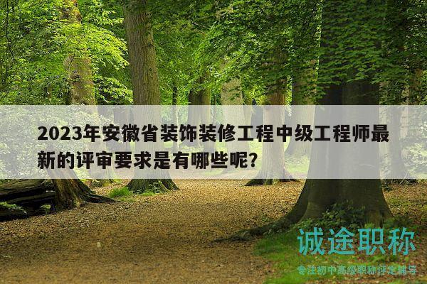 2023年安徽省装饰装修工程中级工程师最新的评审要求是有哪些呢？