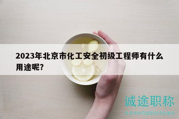 2023年北京市化工安全初级工程师有什么用途呢？