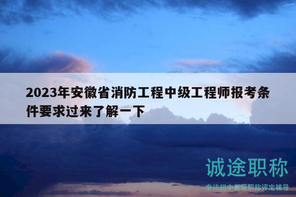 2023年安徽省消防工程中级工程师报考条件要求过来了解一下