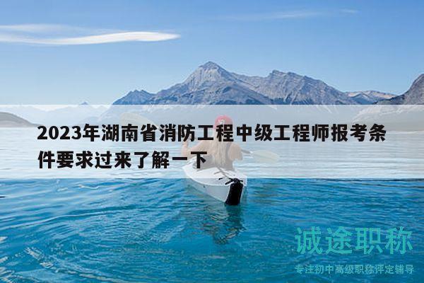 2023年湖南省消防工程中级工程师报考条件要求过来了解一下