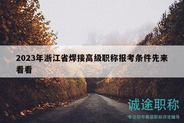 2023年浙江省焊接高级职称报考条件先来看看