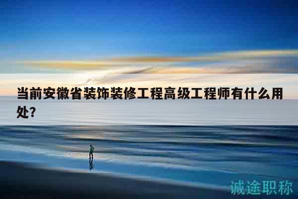 当前安徽省装饰装修工程高级工程师有什么用处？