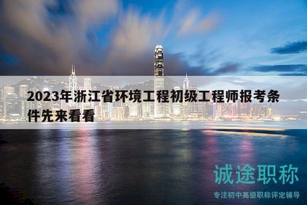 2023年浙江省环境工程初级工程师报考条件先来看看