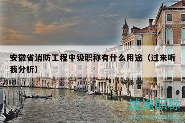 安徽省消防工程中级职称有什么用途（过来听我分析）
