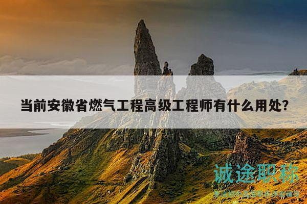 当前安徽省燃气工程高级工程师有什么用处？