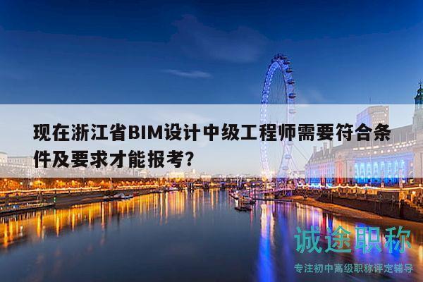 现在浙江省BIM设计中级工程师需要符合条件及要求才能报考？