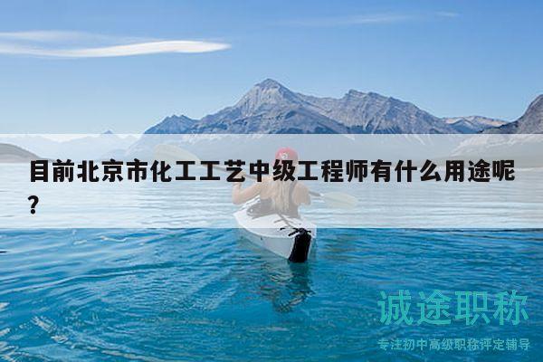 目前北京市化工工艺中级工程师有什么用途呢？